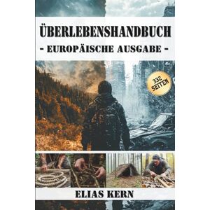Kern, Elias Überlebenshandbuch – Europäische Ausgabe: Praktische Techniken, mentale Strategien und bewährte Methoden für Wald, Stadt und Krisensituationen. Kern, Elias Überlebenshandbuch – Europäische Ausgabe: Praktische Techniken, mentale Strategien und bewährte Methoden für Wald, Stadt und Krisensituationen.