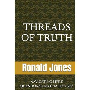 Jones, Mr Ronald Dacosta THREADS OF TRUTH: NAVIGATING LIFE'S QUESTIONS AND CHALLENGES Jones, Mr Ronald Dacosta THREADS OF TRUTH: NAVIGATING LIFE'S QUESTIONS AND CHALLENGES