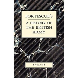 Fortescue, J. W. Fortescue's History of the British Army: Volume VII Fortescue, J. W. Fortescue's History of the British Army: Volume VII