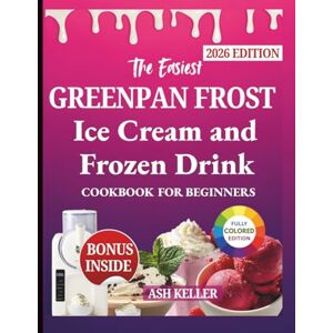 KELLER, ASH THE EASIEST GREENPAN FROST ICE CREAM & FROZEN DRINK COOKBOOK FOR BEGINNERS: Simple, Step-by-Step Recipes for Delicious Soft Serve, Sorbets, Slushies, Milkshakes, and Frozen Cocktails at Home KELLER, ASH THE EASIEST GREENPAN FROST ICE CREAM & FROZEN DRINK COOKBOOK FOR BEGINNERS: Simple, Step-by-Step Recipes for Delicious Soft Serve, Sorbets, Slushies, Milkshakes, and Frozen Cocktails at Home