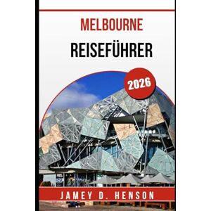 HENSON, JAMEY D. MELBOURNE REISEFÜHRER 2026: Entdecken Sie wilde Tagesausflüge, einzigartige Erlebnisse und den Geist der Stadt wie nie zuvor HENSON, JAMEY D. MELBOURNE REISEFÜHRER 2026: Entdecken Sie wilde Tagesausflüge, einzigartige Erlebnisse und den Geist der Stadt wie nie zuvor