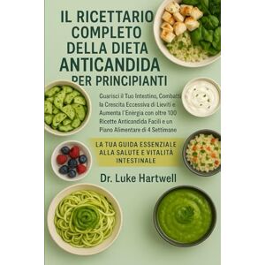 Hartwell, Dr. Luke Il Ricettario Completo Della Dieta Anticandida Per Principianti: Guarisci Il Tuo Intestino, Combatti La Crescita Eccessiva Di Lieviti E Aumenta ... Facili E Un Piano Alimentare Di 4 Settimane Hartwell, Dr. Luke Il Ricettario Completo Della Dieta Anticandida Per Principianti: Guarisci Il Tuo Intestino, Combatti La Crescita Eccessiva Di Lieviti E Aumenta ... Facili E Un Piano Alimentare Di 4 Settimane