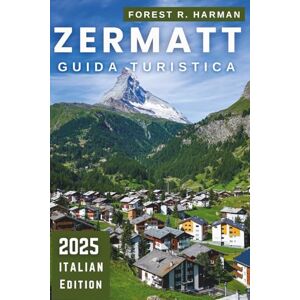 Harman, Forest R. ZERMATT GUIDA TURISTICA 2025: Consigli locali per sciare, escursioni, ristoranti, percorsi nascosti, sicurezza, prezzi e itinerari per esperti (Guide di viaggio con prospettiva locale) Harman, Forest R. ZERMATT GUIDA TURISTICA 2025: Consigli locali per sciare, escursioni, ristoranti, percorsi nascosti, sicurezza, prezzi e itinerari per esperti (Guide di viaggio con prospettiva locale)
