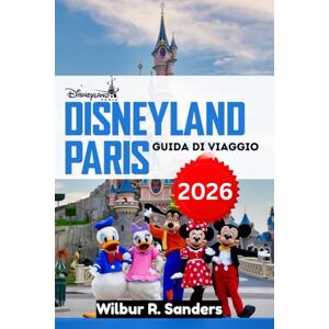 Sanders, Wilbur R. Disneyland Paris Guida di viaggio 2026: Itinerari del parco, tattiche di guida, spettacoli e giornate intelligenti per la folla Sanders, Wilbur R. Disneyland Paris Guida di viaggio 2026: Itinerari del parco, tattiche di guida, spettacoli e giornate intelligenti per la folla
