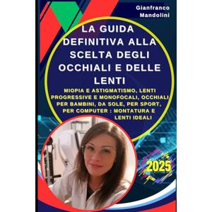 Mandolini, Gianfranco La Guida Definitiva alla Scelta degli Occhiali e delle Lenti: Miopia e Astigmatismo, Lenti Progressive e Monofocali, Occhiali per Bambini, da Sole, per Sport, per Computer : Montatura e Lenti Ideali Mandolini, Gianfranco La Guida Definitiva alla Scelta degli Occhiali e delle Lenti: Miopia e Astigmatismo, Lenti Progressive e Monofocali, Occhiali per Bambini, da Sole, per Sport, per Computer : Montatura e Lenti Ideali