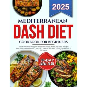 Paulsen, Helen Mediterranean dash diet cookbook for beginners: Heart-Healthy Recipes to Lower Blood Pressure, Lose Weight Naturally, and Prevent Chronic Disease Without Giving Up Flavor in 30-days Paulsen, Helen Mediterranean dash diet cookbook for beginners: Heart-Healthy Recipes to Lower Blood Pressure, Lose Weight Naturally, and Prevent Chronic Disease Without Giving Up Flavor in 30-days