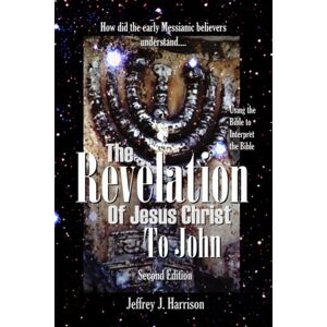 Harrison, Jeffrey J. The Revelation of Jesus Christ to John: Using the Bible to Interpret the Bible Harrison, Jeffrey J. The Revelation of Jesus Christ to John: Using the Bible to Interpret the Bible