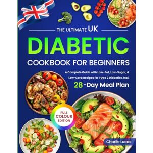 Lucas, Charlie The Ultimate UK Diabetic Cookbook for Beginners: A Complete Guide with Low-Fat, Low-Sugar, & Low-Carb Recipes for Type 2 Diabetics, Incl. 28-Day Meal Plan (Full Colour Edition) Lucas, Charlie The Ultimate UK Diabetic Cookbook for Beginners: A Complete Guide with Low-Fat, Low-Sugar, & Low-Carb Recipes for Type 2 Diabetics, Incl. 28-Day Meal Plan (Full Colour Edition)