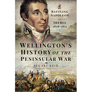Stuart Reid Wellington's History of the Peninsular War: Battling Napoleon in Iberia 1808 1814 Stuart Reid Wellington's History of the Peninsular War: Battling Napoleon in Iberia 1808 1814