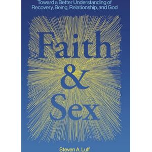 Luff, Steven Andrew Faith & Sex: Toward a Better Understanding of Recovery, Being, Relationship, and God Luff, Steven Andrew Faith & Sex: Toward a Better Understanding of Recovery, Being, Relationship, and God