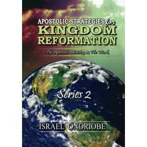 Onoriobe, Israel Apostolic Strategies For Kingdom Reformation Series 2: The Apostolic Ministry And The Work: Volume 2 Onoriobe, Israel Apostolic Strategies For Kingdom Reformation Series 2: The Apostolic Ministry And The Work: Volume 2