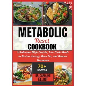 ELLIOT, DR. CAROLINE METABOLIC RESET COOKBOOK: Wholesome High Protein, Low Carb Meals to Restore Energy, Burn Fat, and Balance Hormones ELLIOT, DR. CAROLINE METABOLIC RESET COOKBOOK: Wholesome High Protein, Low Carb Meals to Restore Energy, Burn Fat, and Balance Hormones