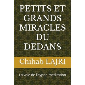 LAJRI, Chihab PETITS ET GRANDS MIRACLES DU DEDANS: La voie de l’hypno-méditation LAJRI, Chihab PETITS ET GRANDS MIRACLES DU DEDANS: La voie de l’hypno-méditation