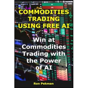 Pekman, Ron Commodities Trading Using Free AI: Win at Commodities Trading with the Power of AI (AI for Investors) Pekman, Ron Commodities Trading Using Free AI: Win at Commodities Trading with the Power of AI (AI for Investors)