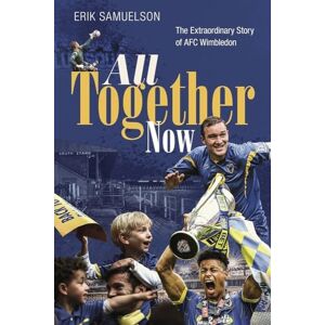 Erik Samuelson All Together Now: The Extraordinary Story of AFC Wimbledon Erik Samuelson All Together Now: The Extraordinary Story of AFC Wimbledon
