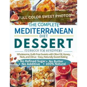 Rossi, Sofia THE COMPLETE MEDITERRANEAN DIET DESSERT COOKBOOK FOR BEGINNERS: Wholesome, Guilt-Free Sweets with Olive Oil, Honey, Nuts, and Citrus – Easy, Naturally Sweet Baking Rossi, Sofia THE COMPLETE MEDITERRANEAN DIET DESSERT COOKBOOK FOR BEGINNERS: Wholesome, Guilt-Free Sweets with Olive Oil, Honey, Nuts, and Citrus – Easy, Naturally Sweet Baking