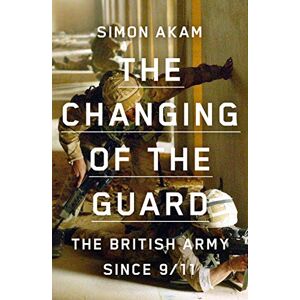 Akam, Simon The Changing of the Guard: the British army since 9/11 Akam, Simon The Changing of the Guard: the British army since 9/11