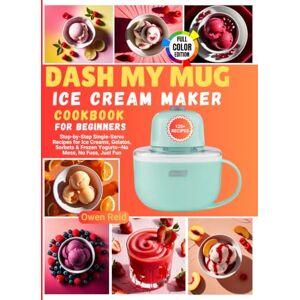 Reid, Owen Dash My Mug Ice Cream Maker Cookbook for Beginners: Step-by-Step Single-Serve Recipes for Ice Creams, Gelatos, Sorbets & Frozen Yogurts—No Mess, No Fuss, Just Fun Reid, Owen Dash My Mug Ice Cream Maker Cookbook for Beginners: Step-by-Step Single-Serve Recipes for Ice Creams, Gelatos, Sorbets & Frozen Yogurts—No Mess, No Fuss, Just Fun