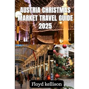 kellison, Floyd Austria Christmas market 2025: Austria Christmas market 2025 a complete Christmas travel guide to Vienna, Salzburg, Innsbruck and beyond kellison, Floyd Austria Christmas market 2025: Austria Christmas market 2025 a complete Christmas travel guide to Vienna, Salzburg, Innsbruck and beyond