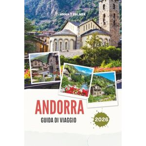Palmer, Anna T ANDORRA GUIDA DI VIAGGIO 2026: Scopri i regni alpini nascosti d'Europa con città di montagna mozzafiato, tesori culturali, valli panoramiche e avventure indimenticabili nel cuore dei Pirenei Palmer, Anna T ANDORRA GUIDA DI VIAGGIO 2026: Scopri i regni alpini nascosti d'Europa con città di montagna mozzafiato, tesori culturali, valli panoramiche e avventure indimenticabili nel cuore dei Pirenei