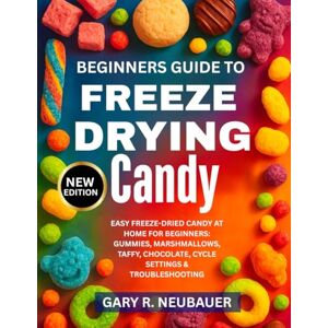 NEUBAUER, GARY R. BEGINNERS GUIDE TO FREEZE DRYING CANDY: Easy Freeze-Dried Candy At Home For Beginners: Gummies, Marshmallows, Taffy, Chocolate, Cycle Settings & Troubleshooting NEUBAUER, GARY R. BEGINNERS GUIDE TO FREEZE DRYING CANDY: Easy Freeze-Dried Candy At Home For Beginners: Gummies, Marshmallows, Taffy, Chocolate, Cycle Settings & Troubleshooting