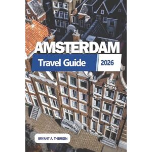 THERRIEN, BRYANT A. AMSTERDAM TRAVEL GUIDE 2026: Explore best attractions, itineraries, hidden gems, local tips, maps, and budget travel secrets THERRIEN, BRYANT A. AMSTERDAM TRAVEL GUIDE 2026: Explore best attractions, itineraries, hidden gems, local tips, maps, and budget travel secrets