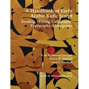 Mousavi Jazayeri, S M V A Handbook of Early Arabic Kufic Script: Reading, Writing, Calligraphy, Typography, Monograms Mousavi Jazayeri, S M V A Handbook of Early Arabic Kufic Script: Reading, Writing, Calligraphy, Typography, Monograms