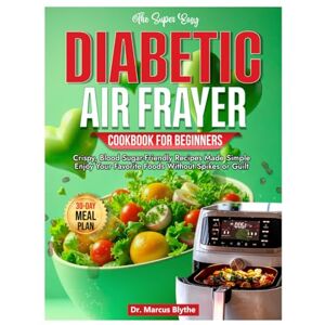 Blythe, Dr. Marcus DIABETIC AIR FRYER COOKBOOK FOR BEGINNERS: Crispy, Blood Sugar-Friendly Recipes Made Simple Enjoy Your Favorite Foods Without Spikes or Guilt Blythe, Dr. Marcus DIABETIC AIR FRYER COOKBOOK FOR BEGINNERS: Crispy, Blood Sugar-Friendly Recipes Made Simple Enjoy Your Favorite Foods Without Spikes or Guilt