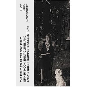 Montgomery, Lucy Maud The Emily Starr Trilogy: Emily of New Moon, Emily Climbs and Emily's Quest (Complete Collection) Montgomery, Lucy Maud The Emily Starr Trilogy: Emily of New Moon, Emily Climbs and Emily's Quest (Complete Collection)