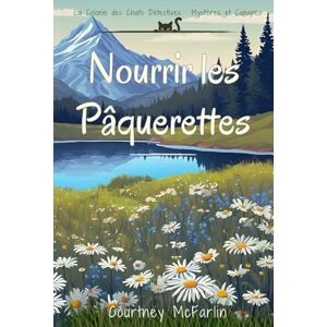 McFarlin, Courtney Nourrir les Pâquerettes: La Colonie des Chats Détectives : Mystères et Canapés #4 McFarlin, Courtney Nourrir les Pâquerettes: La Colonie des Chats Détectives : Mystères et Canapés #4