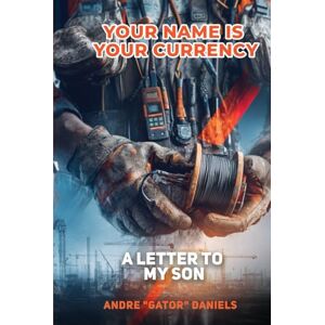 DANEILS, ANDRE "GATOR" YOUR NAME IS YOUR CURRENCY: A Letter to My Sons DANEILS, ANDRE "GATOR" YOUR NAME IS YOUR CURRENCY: A Letter to My Sons