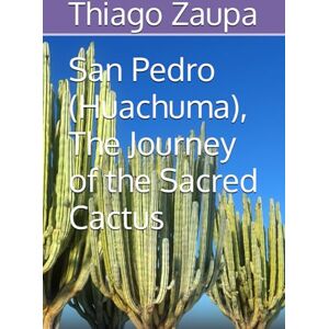 Zaupa, Thiago San Pedro (Huachuma), The Journey of the Sacred Cactus Zaupa, Thiago San Pedro (Huachuma), The Journey of the Sacred Cactus