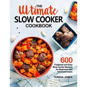 Jones, Teresa The Ultimate Slow Cooker Cookbook: 600 Foolproof and Easy Slow Cooker Recipes for Beginners and Advanced Users Jones, Teresa The Ultimate Slow Cooker Cookbook: 600 Foolproof and Easy Slow Cooker Recipes for Beginners and Advanced Users