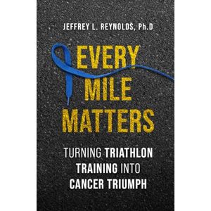 Reynolds, Ph.D, Jeffrey L. Every Mile Matters: Turning Triathlon Training Into Cancer Triumph Reynolds, Ph.D, Jeffrey L. Every Mile Matters: Turning Triathlon Training Into Cancer Triumph