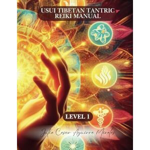 Aguirre Mireles, Julio Cesar Usui Tibetan Tantric Reiki Manual Level 1: Manual Julio Agmir Aguirre Mireles, Julio Cesar Usui Tibetan Tantric Reiki Manual Level 1: Manual Julio Agmir
