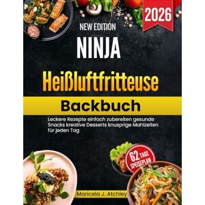Atchley, Maricela J Ninja Heißluftfritteuse Backbuch: Leckere Rezepte einfach zubereiten gesunde Snacks kreative Desserts knusprige Mahlzeiten für jeden Tag Atchley, Maricela J Ninja Heißluftfritteuse Backbuch: Leckere Rezepte einfach zubereiten gesunde Snacks kreative Desserts knusprige Mahlzeiten für jeden Tag