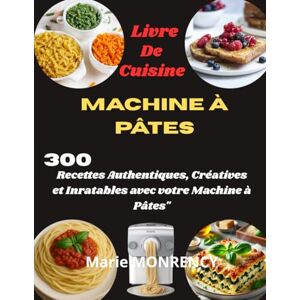 MONRENCY, Marie Livre De Cuisine Machine à pâtes: 300 Recettes Authentiques, Créatives et Inratables avec votre Machine à Pâtes MONRENCY, Marie Livre De Cuisine Machine à pâtes: 300 Recettes Authentiques, Créatives et Inratables avec votre Machine à Pâtes