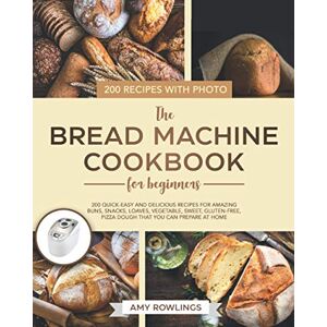 Rowlings, Amy The Bread Machine Cookbook for Beginners: 200 Quick-Easy And Delicious Recipes For Amazing Buns, Snacks, Loaves, Vegetable, Sweet, Gluten-Free, Pizza Dough That You Can Prepare At Home Rowlings, Amy The Bread Machine Cookbook for Beginners: 200 Quick-Easy And Delicious Recipes For Amazing Buns, Snacks, Loaves, Vegetable, Sweet, Gluten-Free, Pizza Dough That You Can Prepare At Home