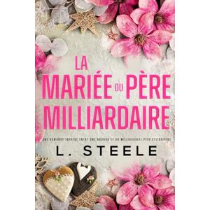 Steele, L. La Mariée du Père Milliardaire: Une romance entre une nounou et un milliardaire père célibataire (Bad Boy & Milliardaire) Steele, L. La Mariée du Père Milliardaire: Une romance entre une nounou et un milliardaire père célibataire (Bad Boy & Milliardaire)