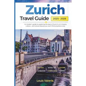 Valerie, Louis ZURICH TRAVEL GUIDE 2025-2026: An Insider’s Guide to Exploring the Best of Zurich's Rich History, Culture, and Natural Beauty You Won't Find Anywhere Else Valerie, Louis ZURICH TRAVEL GUIDE 2025-2026: An Insider’s Guide to Exploring the Best of Zurich's Rich History, Culture, and Natural Beauty You Won't Find Anywhere Else