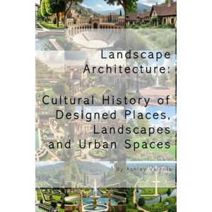 Valenia, Ashley Landscape Architecture: Cultural History of Designed Places, Landscapes and Urban Spaces Valenia, Ashley Landscape Architecture: Cultural History of Designed Places, Landscapes and Urban Spaces