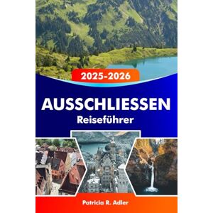 Adler, Patricia R. AUSSCHLIESSEN Reiseführer 2025-2026: Entdecken Sie die Schlösser Neuschwanstein und Hohenschwangau, Wanderwege, malerische Dörfer, bayerische Küche und versteckte Juwelen in Süddeutschland Adler, Patricia R. AUSSCHLIESSEN Reiseführer 2025-2026: Entdecken Sie die Schlösser Neuschwanstein und Hohenschwangau, Wanderwege, malerische Dörfer, bayerische Küche und versteckte Juwelen in Süddeutschland