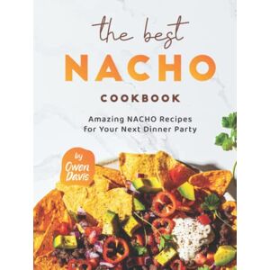Davis, Owen The Best Nacho Cookbook: Amazing Nacho Recipes for Your Next Dinner Party Davis, Owen The Best Nacho Cookbook: Amazing Nacho Recipes for Your Next Dinner Party