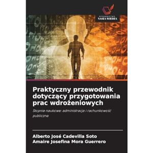 Cadevilla Soto, Alberto José Praktyczny przewodnik dotyczący przygotowania prac wdrożeniowych: Stopnie naukowe: administracja i rachunkowo¿¿ publiczna Cadevilla Soto, Alberto José Praktyczny przewodnik dotyczący przygotowania prac wdrożeniowych: Stopnie naukowe: administracja i rachunkowo¿¿ publiczna