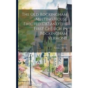 Hayes, Lyman S The Old Rockingham Meeting House Erected 1787 and the First Church in Rockingham Vermont Hayes, Lyman S The Old Rockingham Meeting House Erected 1787 and the First Church in Rockingham Vermont
