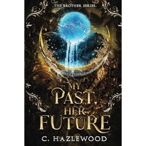 Hazlewood, C. My Past, Her Future: Book Five of The Brother Series Hazlewood, C. My Past, Her Future: Book Five of The Brother Series