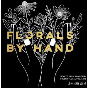 Alli Koch Florals By Hand: How to Draw and Design Modern Floral Projects Alli Koch Florals By Hand: How to Draw and Design Modern Floral Projects