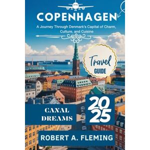 FLEMING, ROBERT A. COPENHAGEN TRAVEL GUIDE 2025: A JOURNEY THROUGH DENMARK'S CAPITAL OF CHARM, CULTURE, AND CUISINE FLEMING, ROBERT A. COPENHAGEN TRAVEL GUIDE 2025: A JOURNEY THROUGH DENMARK'S CAPITAL OF CHARM, CULTURE, AND CUISINE