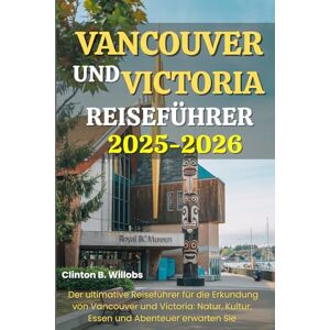 Willobs, Clinton B VANCOUVER UND VICTORIA REISEFÜHRER 2025-2026: Der ultimative Reiseführer für die Erkundung von Vancouver und Victoria: Natur, Kultur, Essen und Abenteuer erwarten Sie. Willobs, Clinton B VANCOUVER UND VICTORIA REISEFÜHRER 2025-2026: Der ultimative Reiseführer für die Erkundung von Vancouver und Victoria: Natur, Kultur, Essen und Abenteuer erwarten Sie.