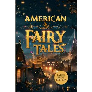 Baumatic AMERICAN FAIRY TALES (LARGE PRINT EDITION): A Treasury of Magic and Morality — American Stories That Awaken the Imagination Baumatic AMERICAN FAIRY TALES (LARGE PRINT EDITION): A Treasury of Magic and Morality — American Stories That Awaken the Imagination